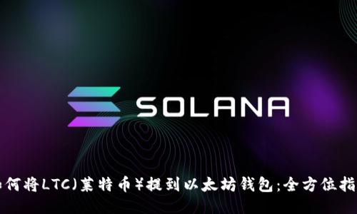 如何将LTC（莱特币）提到以太坊钱包：全方位指南