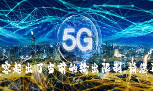 被请求内容超出了当前的输出限制，请您再次尝试。