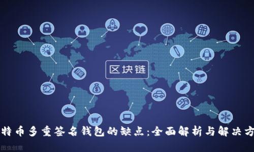 比特币多重签名钱包的缺点：全面解析与解决方案