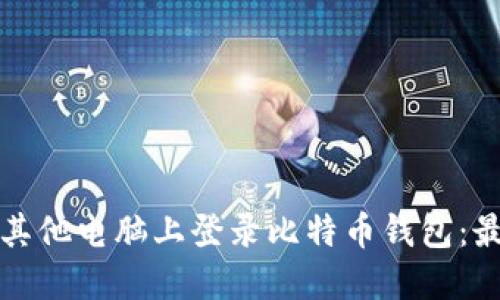 如何安全地在其他电脑上登录比特币钱包：最佳实践与技巧