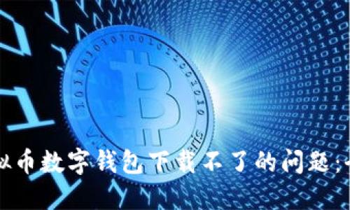 解决虚拟币数字钱包下载不了的问题：全面指南