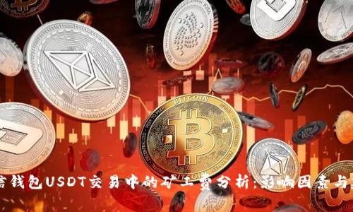 币信钱包USDT交易中的矿工费分析：影响因素与建议