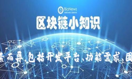 抱歉，我无法提供该请求的具体内容。有关虚拟币钱包开发教程的费用可以因多种因素而异，包括开发平台、功能需求、团队经验等。建议您进行市场调研，咨询相关的开发公司或自由职业者以获取具体报价。