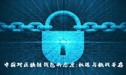 中国对区块链钱包的态度：机遇与挑战并存