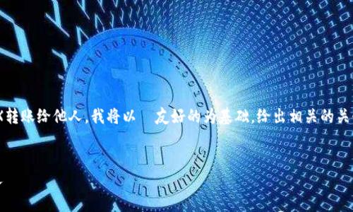 由于您想了解如何通过im钱包将TRX转账给他人，我将以  友好的为基础，给出相关的关键词，并提供详细的介绍和问题解答。


如何通过im钱包轻松转账TRX给他人