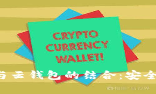 全面解析以太坊私有链与云钱包的结合：安全性、可扩展性与应用前景