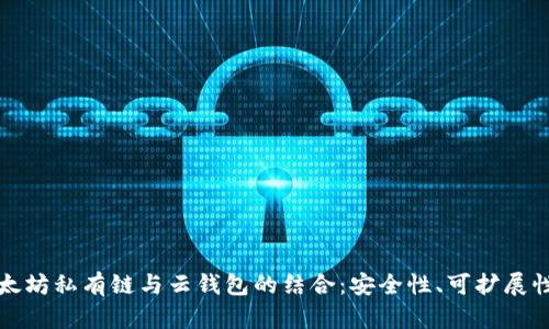 全面解析以太坊私有链与云钱包的结合：安全性、可扩展性与应用前景