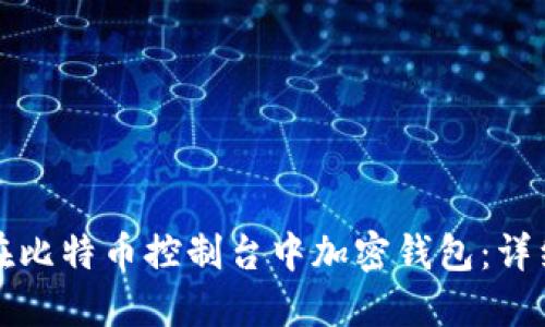 如何在比特币控制台中加密钱包：详细指南