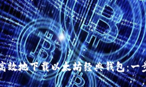 如何安全且高效地下载以太坊经典钱包：一步一步的指南