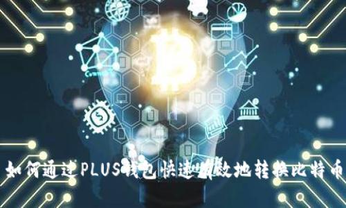 如何通过PLUS钱包快速有效地转换比特币