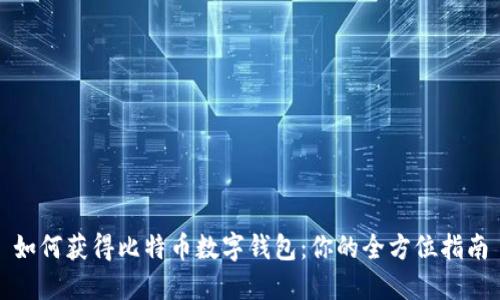 如何获得比特币数字钱包：你的全方位指南