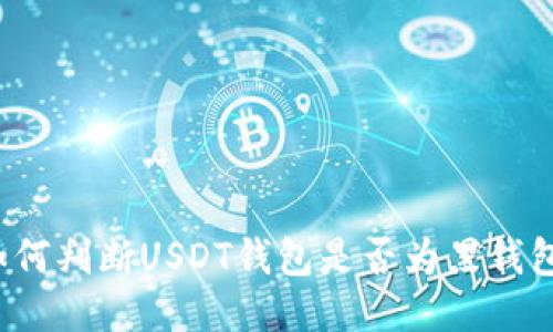 如何判断USDT钱包是否为黑钱包？
