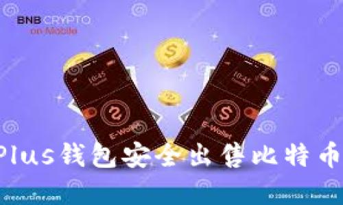 如何通过Plus钱包安全出售比特币：完整指南