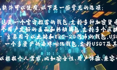 USDT（Tether）有多种钱包软件可以使用，以下是一些常见的选项：

1. **Trust Wallet** - 这是一个官方推荐的钱包，支持多种加密货币，包括USDT。
2. **Exodus** - 这是一个用户友好的桌面和移动钱包，支持多个区块链，其中包括USDT。
3. **MyEtherWallet** - 主要用于以太坊和ERC-20代币的钱包，USDT的部分版本基于以太坊。
4. **Atomic Wallet** - 一个多资产的去中心化钱包，支持USDT及其他加密货币。

具体选择哪个钱包软件可以根据个人需求，比如安全性、用户体验、兼容性等因素进行考虑。
