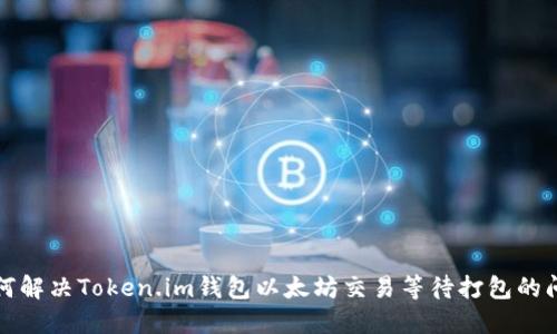 如何解决Token.im钱包以太坊交易等待打包的问题