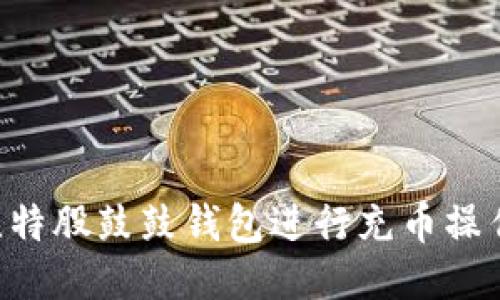 如何使用比特股鼓鼓钱包进行充币操作：详细指南