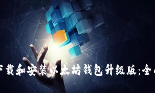 如何下载和安装以太坊钱包升级版：全面指南
