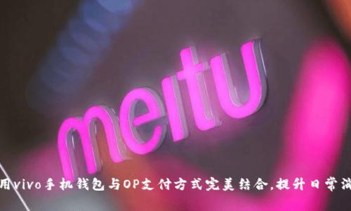 如何使用vivo手机钱包与OP支付方式完美结合，提升日常消费体验