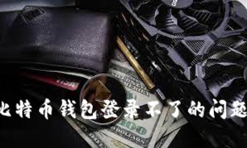 如何解决比特币钱包登录不了的问题：全面指南