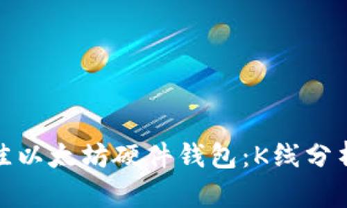 如何选择最佳以太坊硬件钱包：K线分析与投资策略