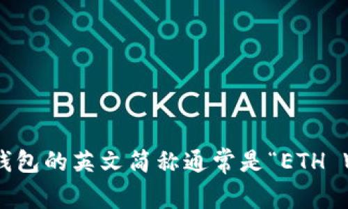 以太坊钱包的英文简称通常是“ETH Wallet”。