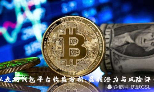 以太坊钱包平台收益分析：盈利潜力与风险评估