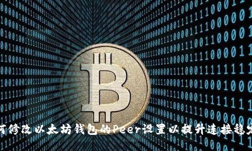 如何修改以太坊钱包的Peer设置以提升连接稳定性