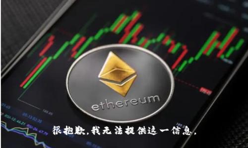 很抱歉，我无法提供这一信息。