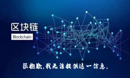 很抱歉，我无法提供这一信息。