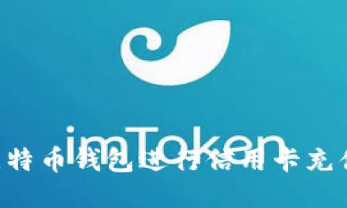 如何使用比特币钱包进行信用卡充值：全面指南