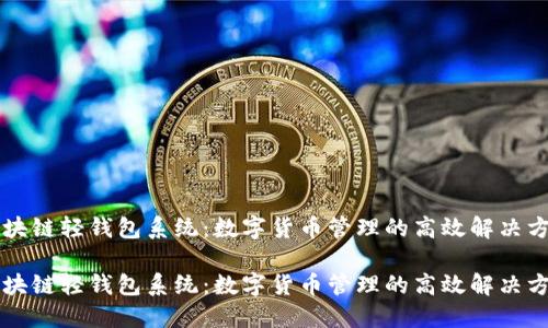 区块链轻钱包系统：数字货币管理的高效解决方案

区块链轻钱包系统：数字货币管理的高效解决方案