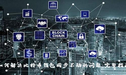 如何解决比特币钱包同步不动的问题：完整指南
