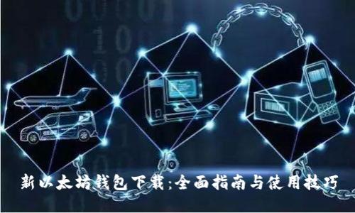 新以太坊钱包下载：全面指南与使用技巧