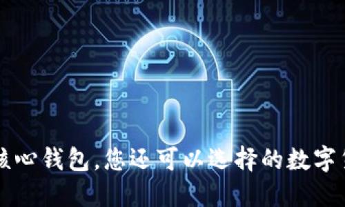 除了比特币核心钱包，您还可以选择的数字货币钱包类型