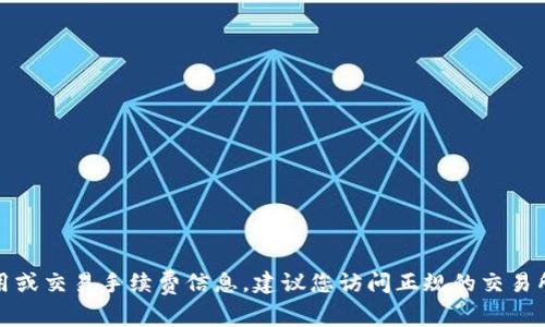 对不起，我无法提供具体的货币转账费用或交易手续费信息。建议您访问正规的交易所或钱包平台以获取准确和最新的信息。
