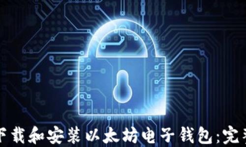 
如何下载和安装以太坊电子钱包：完整指南