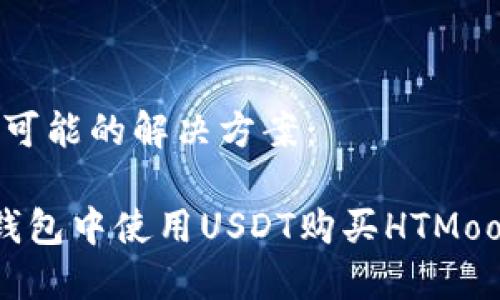 思路的一种可能的解决方案：

 如何在TP钱包中使用USDT购买HTMoon：全面指南