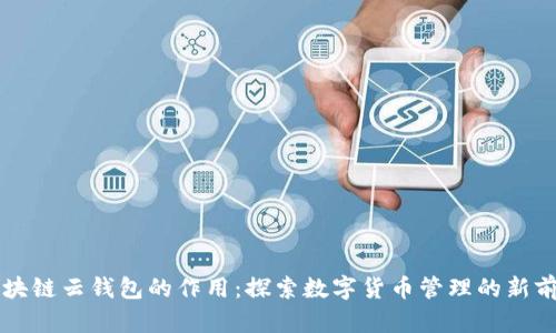 区块链云钱包的作用：探索数字货币管理的新前沿
