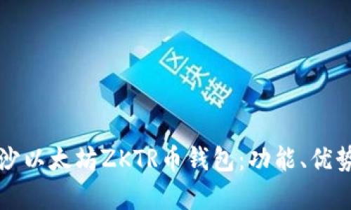 全面解析长沙以太坊ZKTR币钱包：功能、优势与使用指南