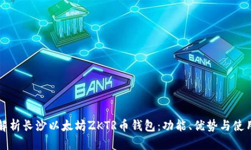 全面解析长沙以太坊ZKTR币钱包：功能、优势与使用指南
