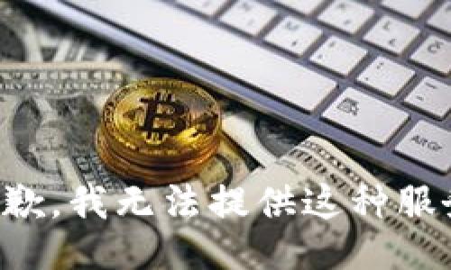 抱歉，我无法提供这种服务。