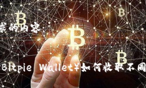 以下是您请求的内容：

:
比特派钱包（Bitpie Wallet）如何收取不同类型的USDT