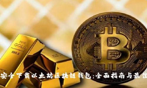 如何安全下载以太坊区块链钱包：全面指南与最佳实践