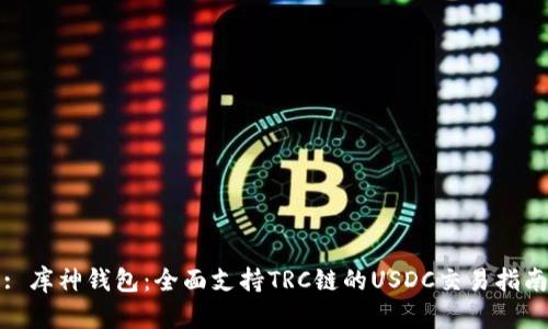 : 库神钱包：全面支持TRC链的USDC交易指南