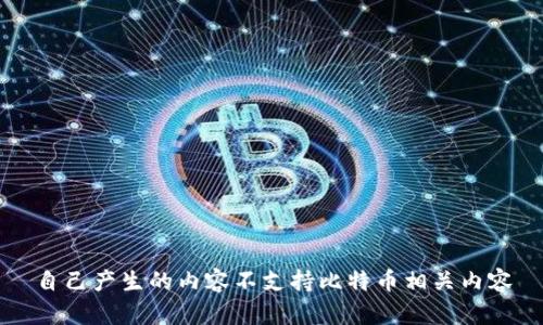 自己产生的内容不支持比特币相关内容
