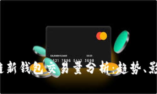 2023年区块链新钱包交易量分析：趋势、影响及未来展望