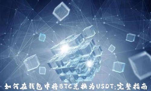 
如何在钱包中将BTC兑换为USDT：完整指南