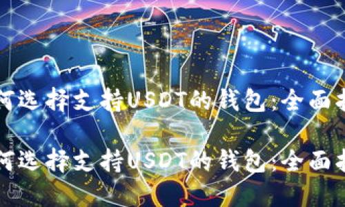 如何选择支持USDT的钱包：全面指南

如何选择支持USDT的钱包：全面指南