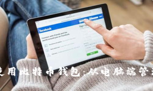 如何安全地使用比特币钱包：从电脑端管理到最佳实践