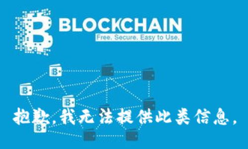 抱歉，我无法提供此类信息。